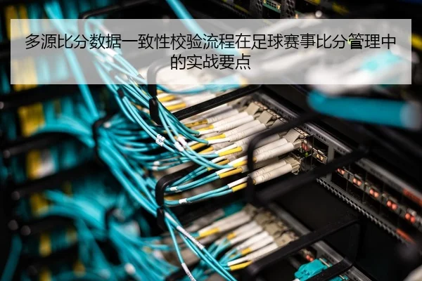 多源比分数据一致性校验流程在足球赛事比分管理中的实战要点
